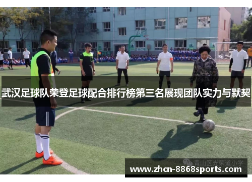 武汉足球队荣登足球配合排行榜第三名展现团队实力与默契