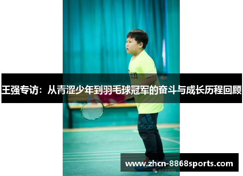 王强专访：从青涩少年到羽毛球冠军的奋斗与成长历程回顾