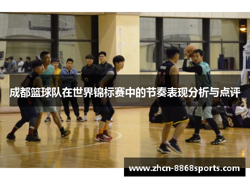 成都篮球队在世界锦标赛中的节奏表现分析与点评