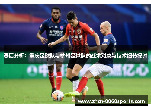 赛后分析：重庆足球队与杭州足球队的战术对决与技术细节探讨