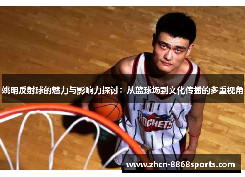 姚明反射球的魅力与影响力探讨：从篮球场到文化传播的多重视角