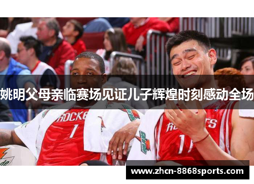 姚明父母亲临赛场见证儿子辉煌时刻感动全场
