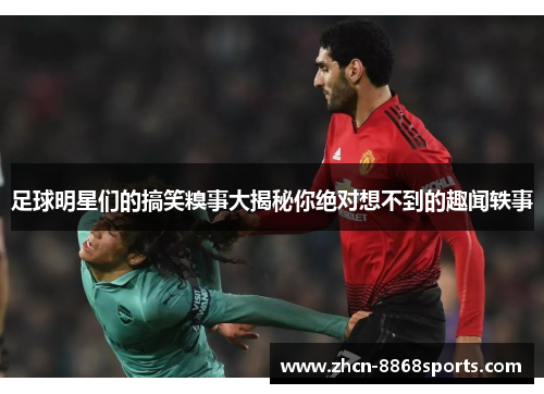 足球明星们的搞笑糗事大揭秘你绝对想不到的趣闻轶事
