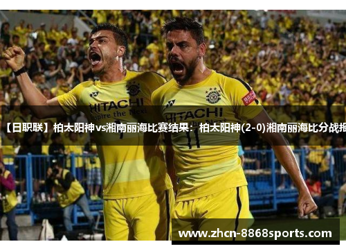 【日职联】柏太阳神vs湘南丽海比赛结果：柏太阳神(2-0)湘南丽海比分战报